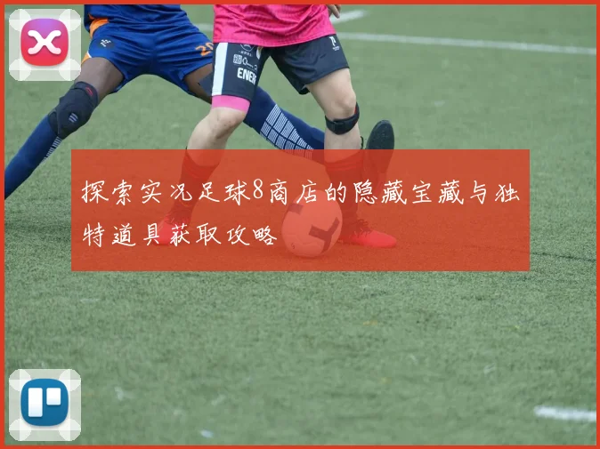 探索实况足球8商店的隐藏宝藏与独特道具获取攻略
