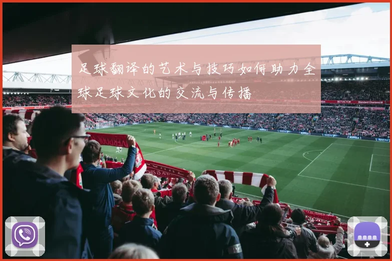 足球翻译的艺术与技巧如何助力全球足球文化的交流与传播
