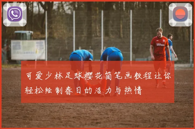 可爱少林足球樱花简笔画教程让你轻松绘制春日的活力与热情