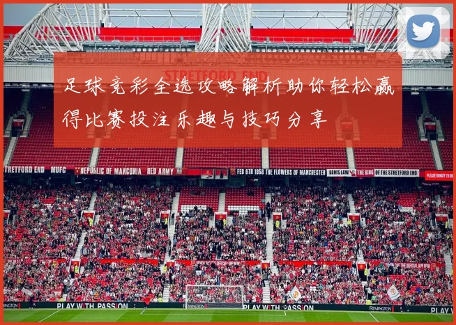 足球竞彩全选攻略解析助你轻松赢得比赛投注乐趣与技巧分享